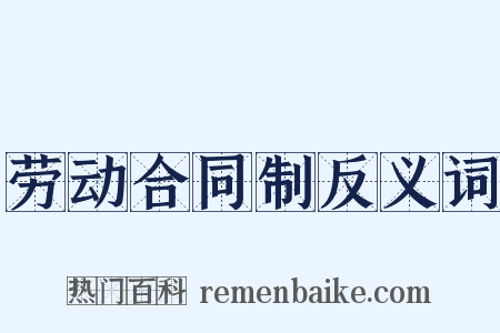 劳动合同制反义词是什么意思的图片